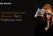 Maximize Impact and Influence - Part 3 Amplify your voice