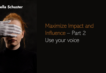 Maximize Impact and Influence - Part 2 Use your voice